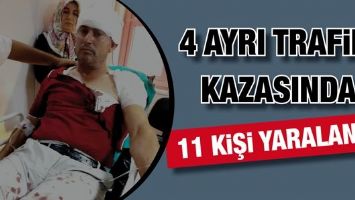 4 AYRI TRAFİK KAZASINDA 11 KİŞİ YARALANDI