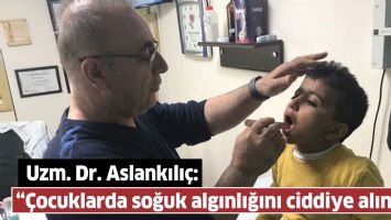 UZM. DR. ASLANKILI&Ccedil;: &ldquo;&Ccedil;OCUKLARDA SOĞUK ALGINLIĞINI CİDDİYE ALIN&rdquo;