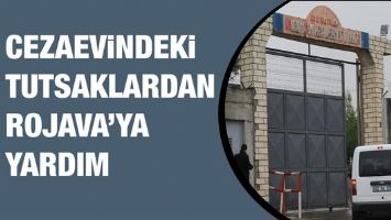 CEZAEVİNDEKİ TUTSAKLARDAN ROJAVA&rsquo;YA YARDIM&hellip;