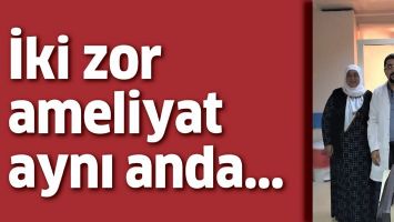 İKİ ZOR AMELİYAT AYNI ANDA&hellip;