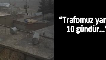 &ldquo;Trafomuz yandı, 10 g&uuml;nd&uuml;r karanlıktayız&rdquo;