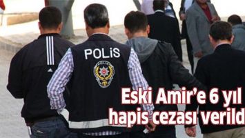 Eski Amir&rsquo;e 6 yıl hapis cezası verildi!