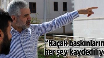&ldquo;Ka&ccedil;ak baskınlarında her şey kaydediliyor&rdquo;