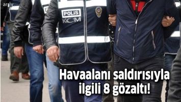 Havaalanı saldırısıyla ilgili 8 g&ouml;zaltı!