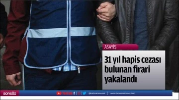 31 yıl hapis cezası bulunan firari yakalandı