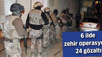 6 İLDE ZEHİR OPERASYONU: 24 G&Ouml;ZALTI