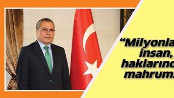 &ldquo;MİLYONLARCA İNSAN, HAKLARINDAN MAHRUM&hellip;&rdquo;