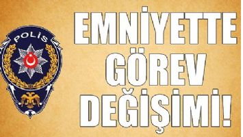 EMNİYET&rsquo;TE YER DEĞİŞİKLİKLERİ DEVAM EDİYOR