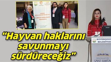 &ldquo;HAYVAN HAKLARINI SAVUNMAYI S&Uuml;RD&Uuml;RECEĞİZ&rdquo;