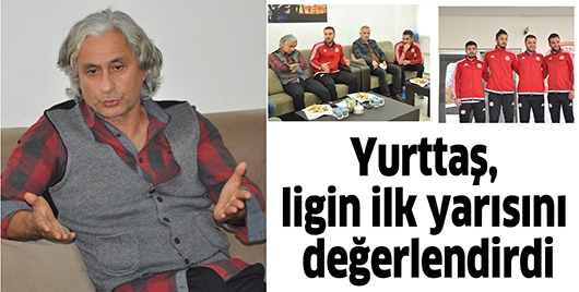 YURTTAŞ, LİGİN İLK YARISINI DEĞERLENDİRDİ