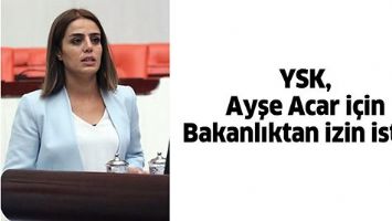 YSK, AYŞE ACAR İ&Ccedil;İN BAKANLIKTAN İZİN İSTEDİ