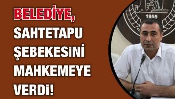 BELEDİYE, SAHTE TAPU ŞEBEKESİNİ MAHKEMEYE VERDİ!