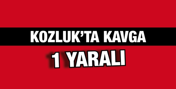 KOZLUK&rsquo;TA KAVGA 1 YARALI