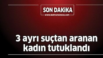 3 AYRI SU&Ccedil;TAN ARANAN KADIN TUTUKLANDI