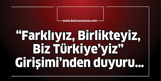 "FARKLIYIZ, BİRLİKTEYİZ, BİZ T&Uuml;RKİYE'YİZ" GİRİŞİMİ&rsquo;NDEN DUYURU&hellip;