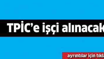 TPİC&rsquo;E İŞ&Ccedil;İ ALINACAK...