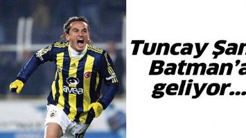 TUNCAY ŞANLI, BATMAN&rsquo;A GELİYOR