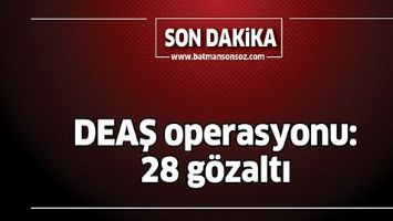 DEAŞ OPERASYONU:  28 G&Ouml;ZALTI