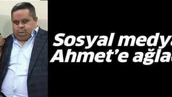 SOSYAL MEDYA, AHMET&rsquo;E AĞLADI