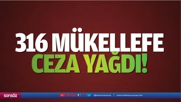 316 m&uuml;kellefe ceza yağdı!