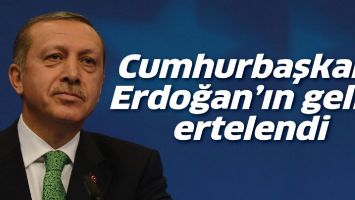 CUMHURBAŞKANI ERDOĞAN'IN GELİŞİ ERTELENDİ