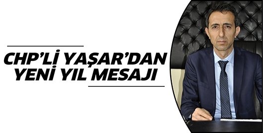 CHP&rsquo;Lİ YAŞAR&rsquo;DAN YENİ YIL MESAJI