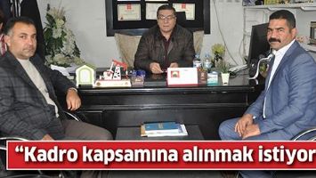 &ldquo;KADRO KAPSAMINA ALINMAK İSTİYORUZ&rdquo;