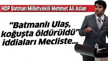 &ldquo;BATMANLI ULAŞ, KOĞUŞTA &Ouml;LD&Uuml;R&Uuml;LD&Uuml;&rdquo; İDDİALARI MECLİSTE&hellip;