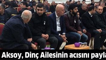 AKSOY, DİN&Ccedil; AİLESİNİN ACISINI PAYLAŞTI