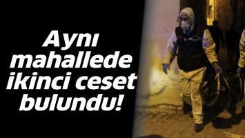 AYNI MAHALLEDE İKİNCİ CESET BULUNDU!