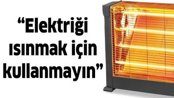 &ldquo;ELEKTRİĞİ ISINMAK İ&Ccedil;İN KULLANMAYIN&rdquo;