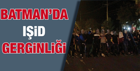 BATMAN&rsquo;DA IŞİD GERGİNLİĞİ