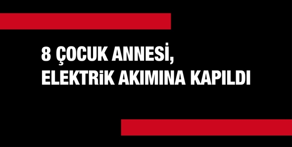 8 &Ccedil;OCUK ANNESİ, ELEKTRİK AKIMINA KAPILDI