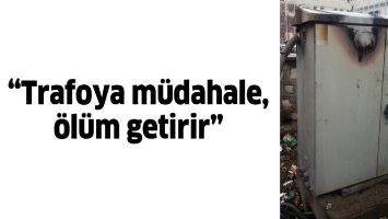 &ldquo;TRAFOYA M&Uuml;DAHALE, &Ouml;L&Uuml;M GETİRİR&rdquo;