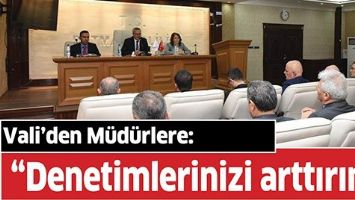 VALİ&rsquo;DEN M&Uuml;D&Uuml;RLERE: &ldquo;DENETİMLERİNİZİ ARTTIRIN&rdquo;