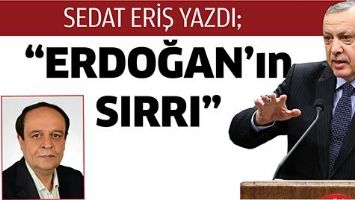 SEDAT ERİŞ YAZDI; &ldquo;ERDOĞAN&rsquo;IN SIRRI&rdquo;
