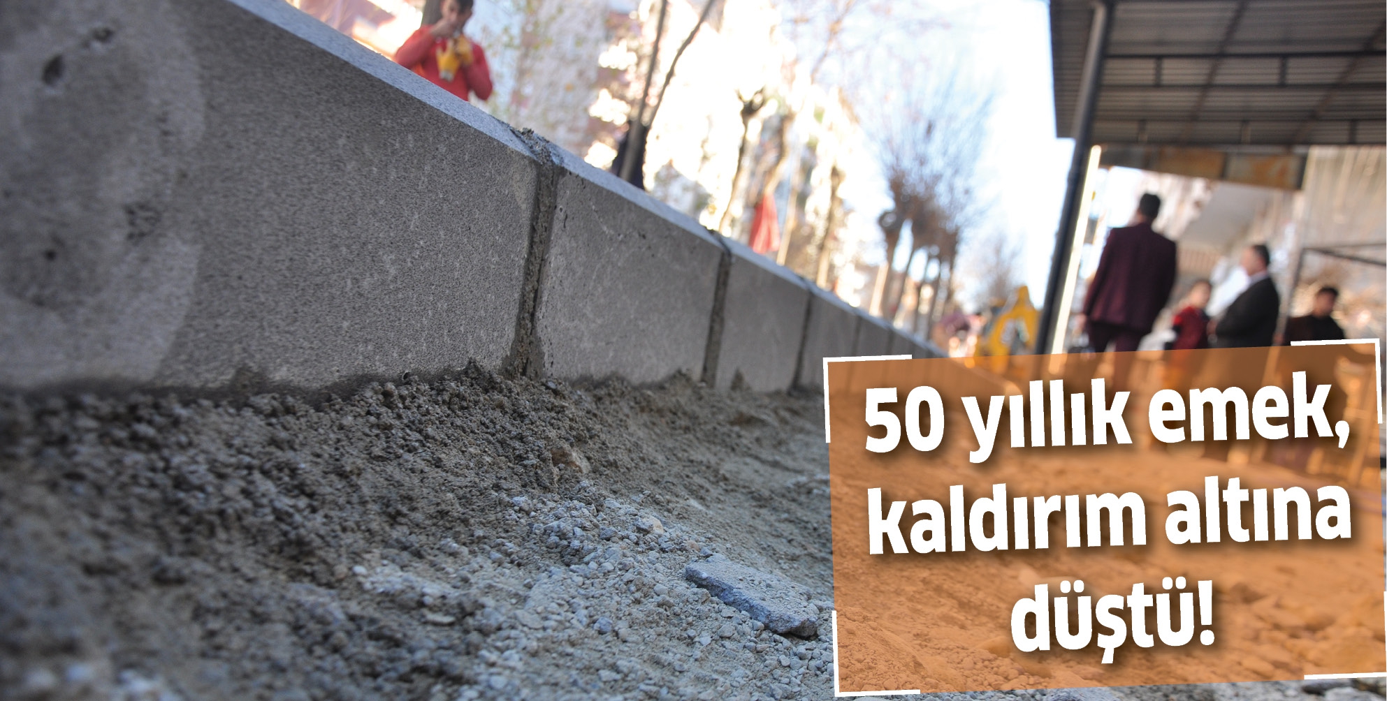 50 YILLIK EMEK, KALDIRIM ALTINA D&Uuml;ŞT&Uuml;!