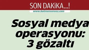 SOSYAL MEDYA OPERASYONU: 3 G&Ouml;ZALTI