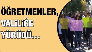 &Ouml;ĞRETMENLER, VALİLİĞE Y&Uuml;R&Uuml;D&Uuml;&hellip;