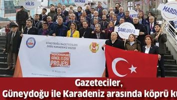 GAZETECİLER, G&Uuml;NEYDOĞU İLE KARADENİZ ARASINDA K&Ouml;PR&Uuml; KURDU...