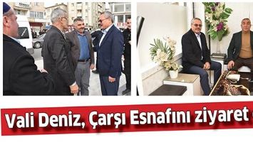 VALİ DENİZ, &Ccedil;ARŞI ESNAFINI ZİYARET ETTİ