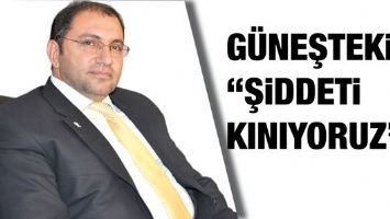 G&Uuml;NEŞTEKİN &ldquo;ŞİDDETİ KINIYORUZ&rdquo;