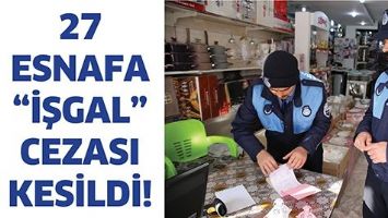 27 ESNAFA &ldquo;İŞGAL&rdquo; CEZASI KESİLDİ!