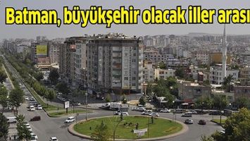 BATMAN, B&Uuml;Y&Uuml;KŞEHİR OLACAK İLLER ARASINDA