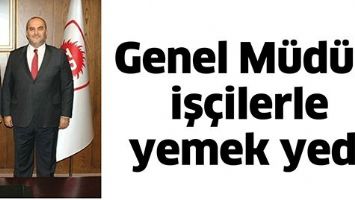 GENEL M&Uuml;D&Uuml;R, İŞ&Ccedil;İLERLE YEMEK YEDİ