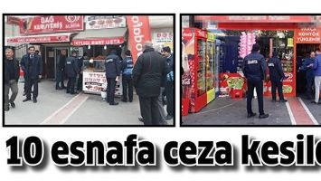 10 ESNAFA CEZA KESİLDİ!
