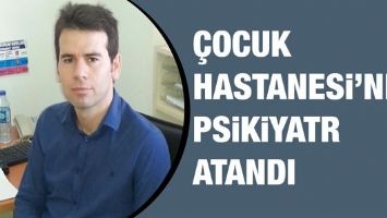 &Ccedil;OCUK HASTANESİ&rsquo;NE PSİKİYATR ATANDI