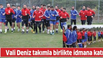 VALİ DENİZ TAKIMLA BİRLİKTE İDMANA KATILDI