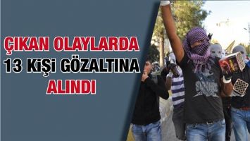 &Ccedil;IKAN OLAYLARDA 13 KİŞİ G&Ouml;ZALTINA ALINDI