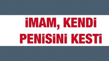 İMAM, KENDİ PENİSİNİ KESTİ